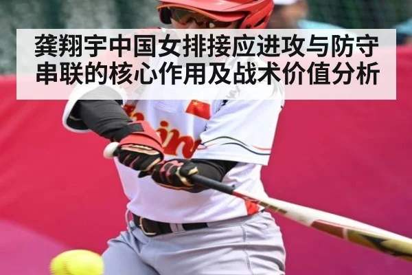 龚翔宇中国女排接应进攻与防守串联的核心作用及战术价值分析（kaiyun）
