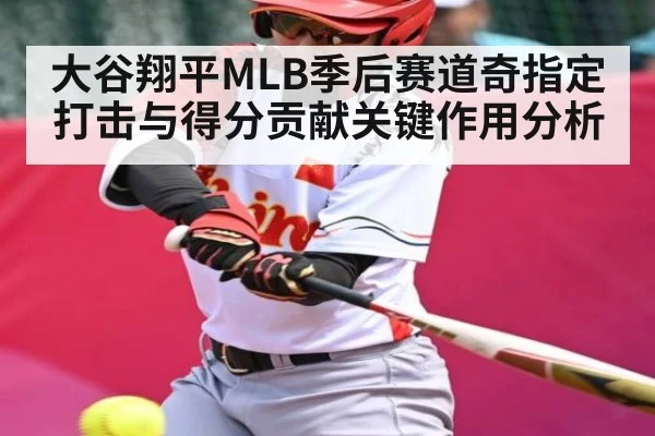 大谷翔平MLB季后赛道奇指定打击与得分贡献关键作用分析（kaiyun）