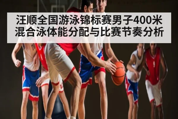 汪顺全国游泳锦标赛男子400米混合泳体能分配与比赛节奏分析（kaiyun）