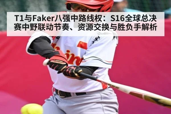 T1与Faker八强中路线权:S16全球总决赛中野联动节奏、资源交换与胜负手解析